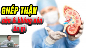 Ghép thận nên và không nên ăn gì- Chế độ sinh hoạt cho bệnh nhân mới ghép thận