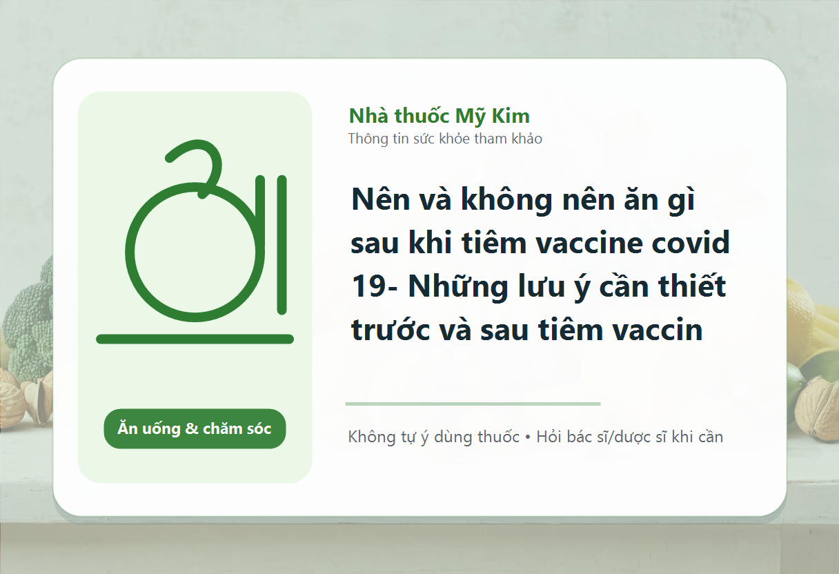 Nên và không nên ăn gì sau khi tiêm vaccine covid 19- Những lưu ý cần thiết trước và sau tiêm vaccin