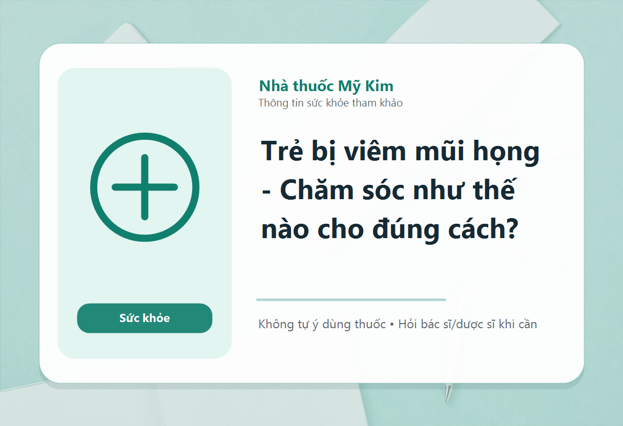 Trẻ bị viêm mũi họng - Chăm sóc như thế nào cho đúng cách?
