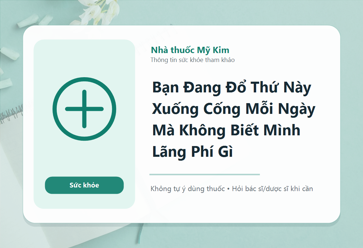 Bạn Đang Đổ Thứ Này Xuống Cống Mỗi Ngày Mà Không Biết Mình Lãng Phí Gì
