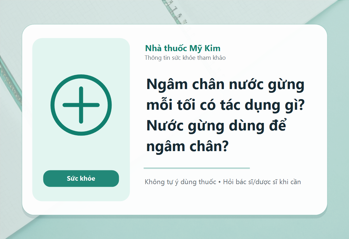 Ngâm chân nước gừng mỗi tối có tác dụng gì? Nước gừng dùng để ngâm chân?