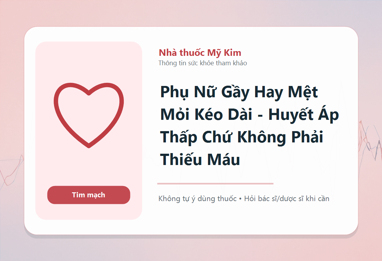Phụ Nữ Gầy Hay Mệt Mỏi Kéo Dài - Huyết Áp Thấp Chứ Không Phải Thiếu Máu