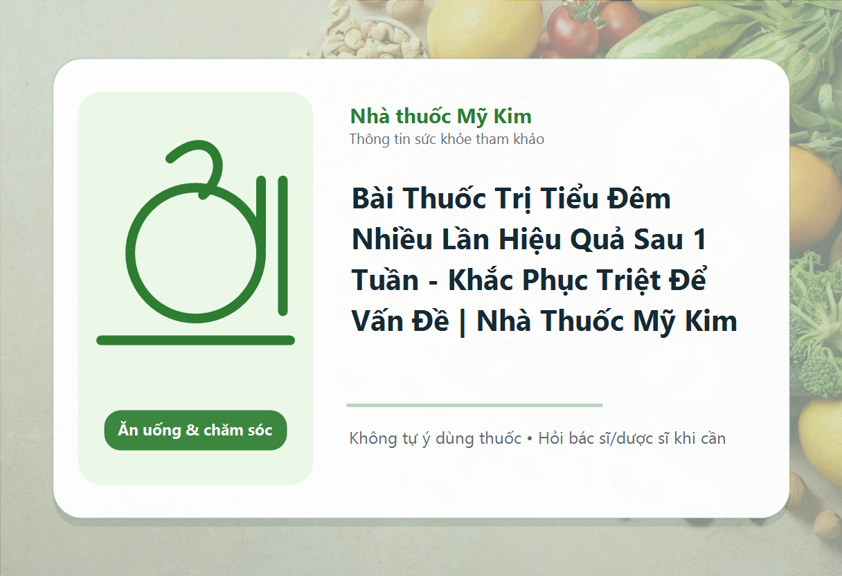 Bài Thuốc Trị Tiểu Đêm Nhiều Lần Hiệu Quả Sau 1 Tuần - Khắc Phục Triệt Để Vấn Đề | Nhà Thuốc Mỹ Kim