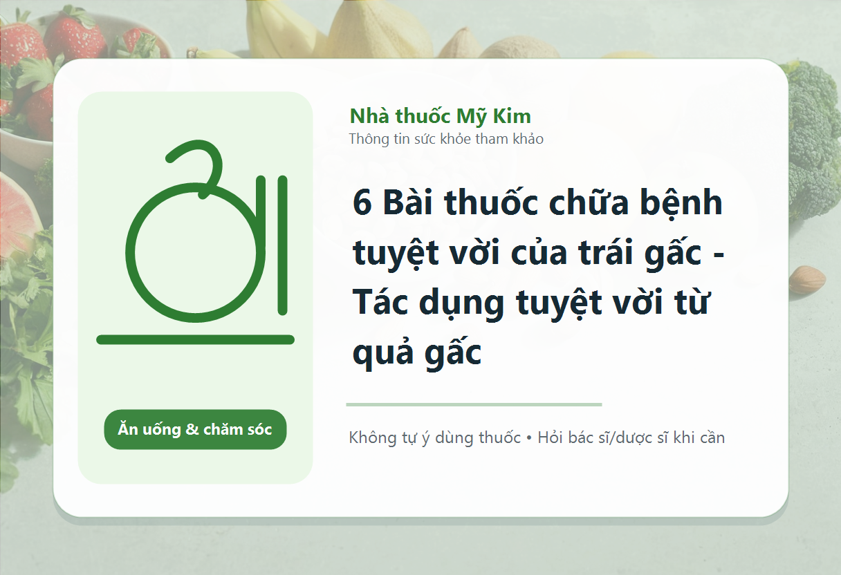 6 Bài thuốc chữa bệnh tuyệt vời của trái gấc - Tác dụng tuyệt vời từ quả gấc