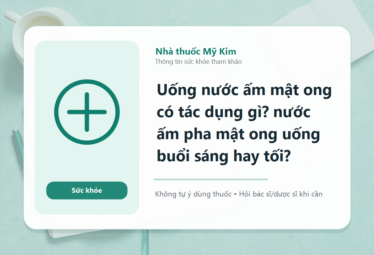 Uống nước ấm mật ong có tác dụng gì? nước ấm pha mật ong uống buổi sáng hay tối?