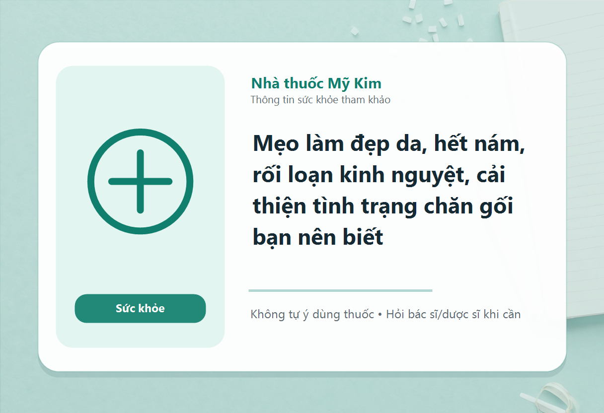 Mẹo làm đẹp da, hết nám, rối loạn kinh nguyệt, cải thiện tình trạng chăn gối bạn nên biết