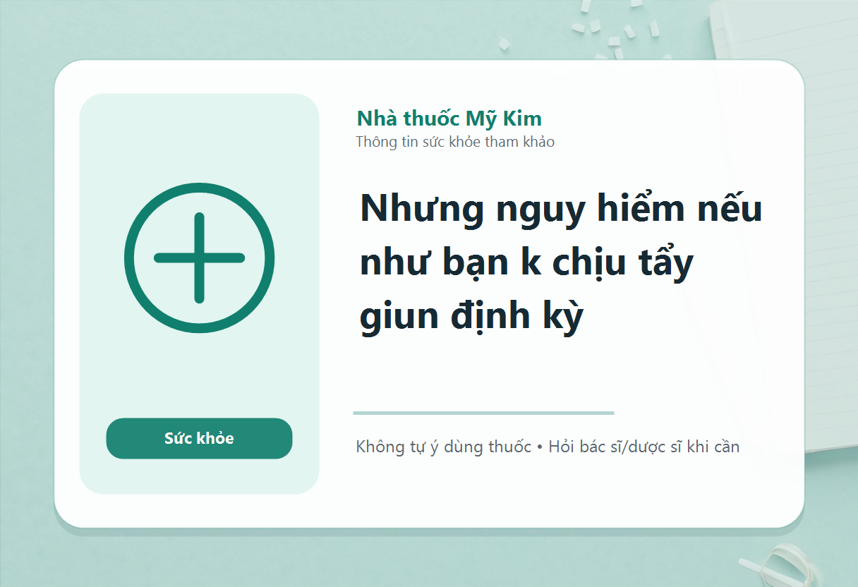 Nhưng nguy hiểm nếu như bạn k chịu tẩy giun định kỳ