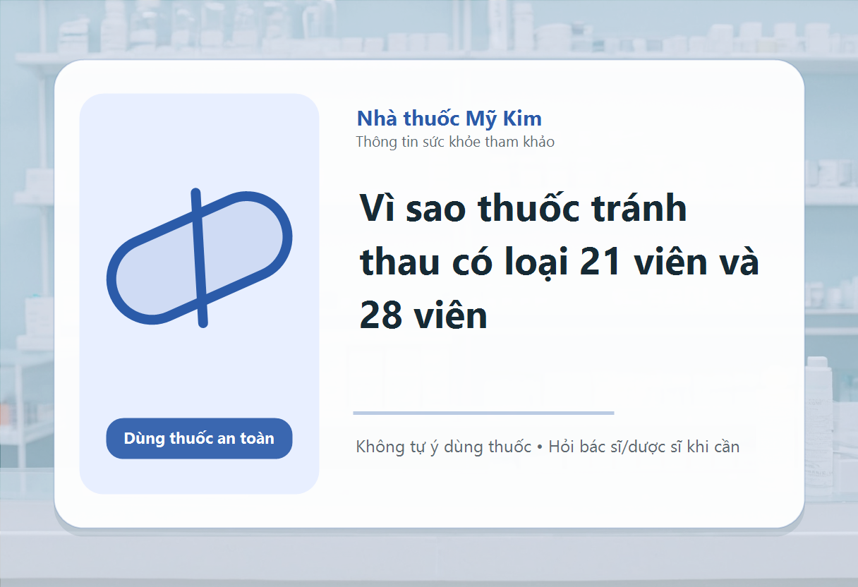 Vì sao thuốc tránh thau có loại 21 viên và 28 viên