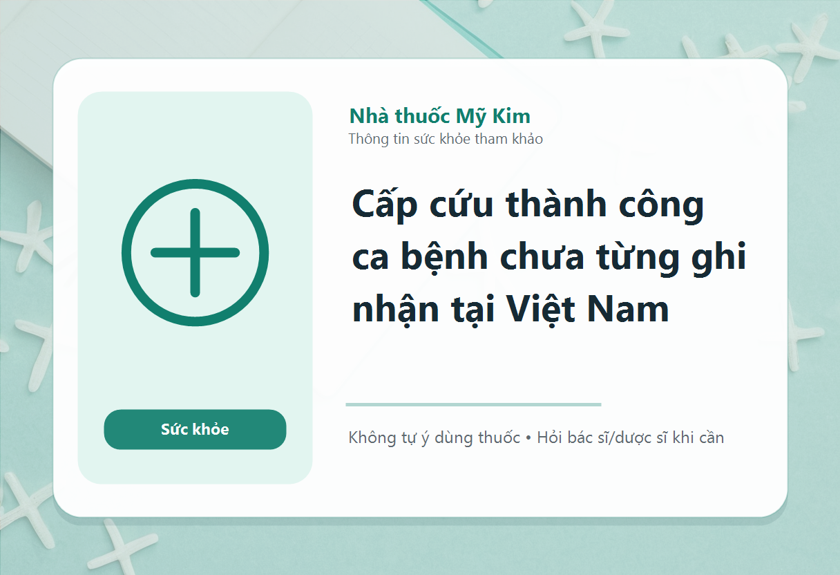 Cấp cứu thành công ca bệnh chưa từng ghi nhận tại Việt Nam