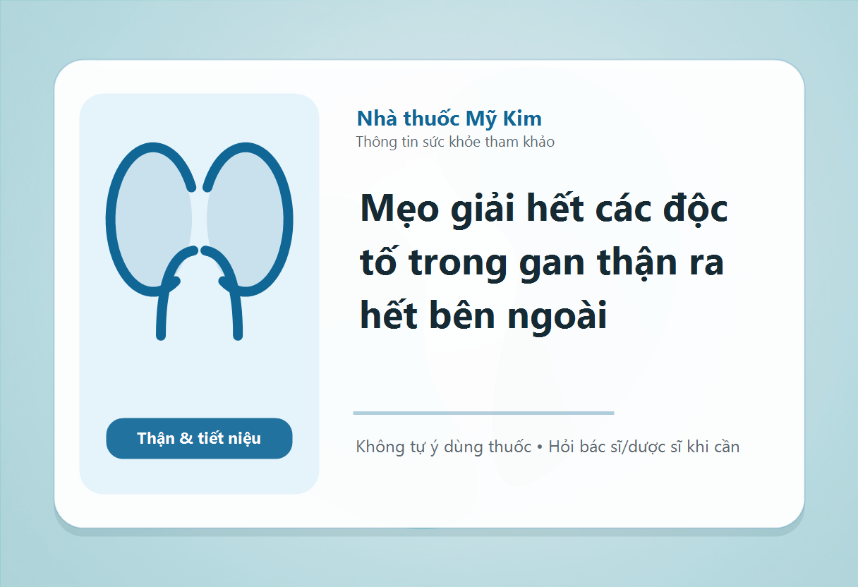 Mẹo giải hết các độc tố trong gan thận ra hết bên ngoài