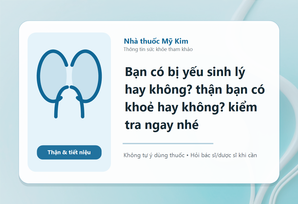 Bạn có bị yếu sinh lý hay không? thận bạn có khoẻ hay không? kiểm tra ngay nhé