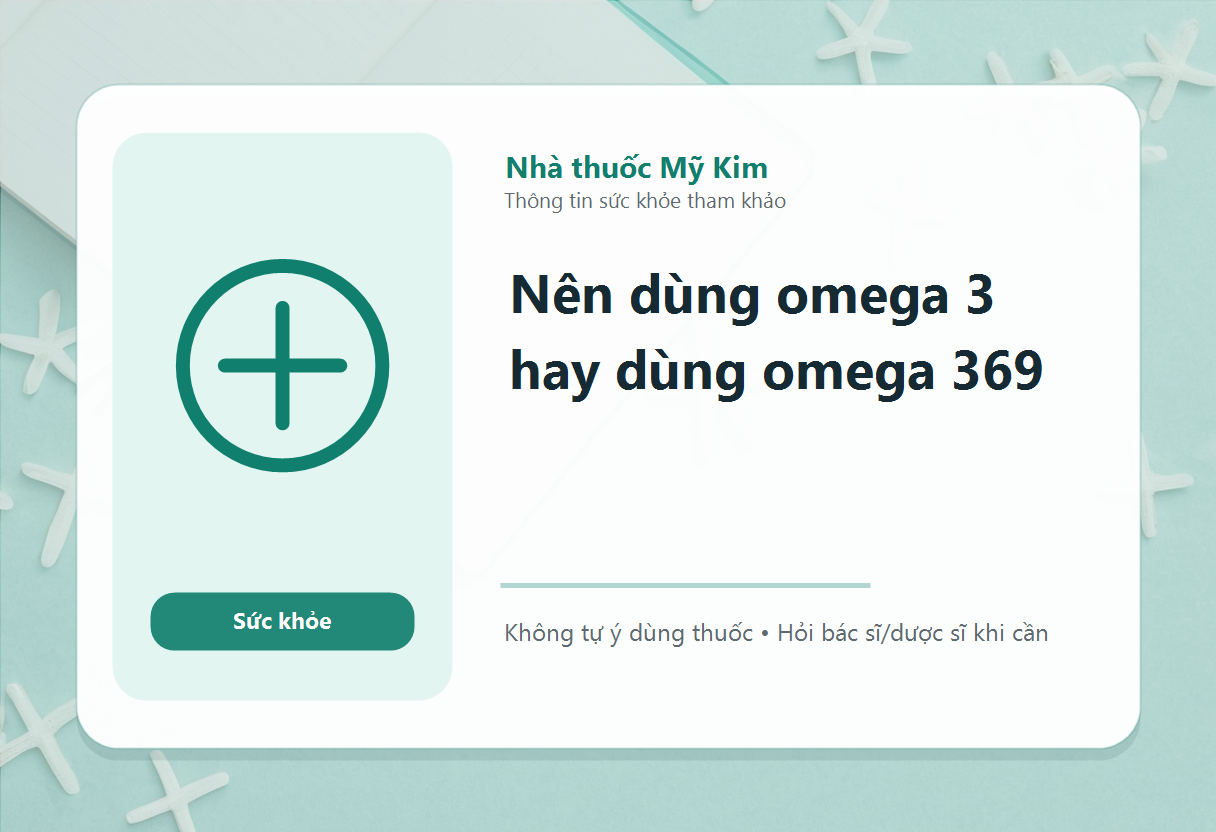 Nên dùng omega 3 hay dùng omega 369