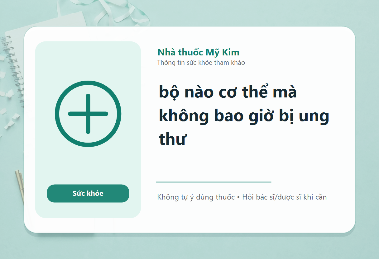 bộ nào cơ thể mà không bao giờ bị ung thư