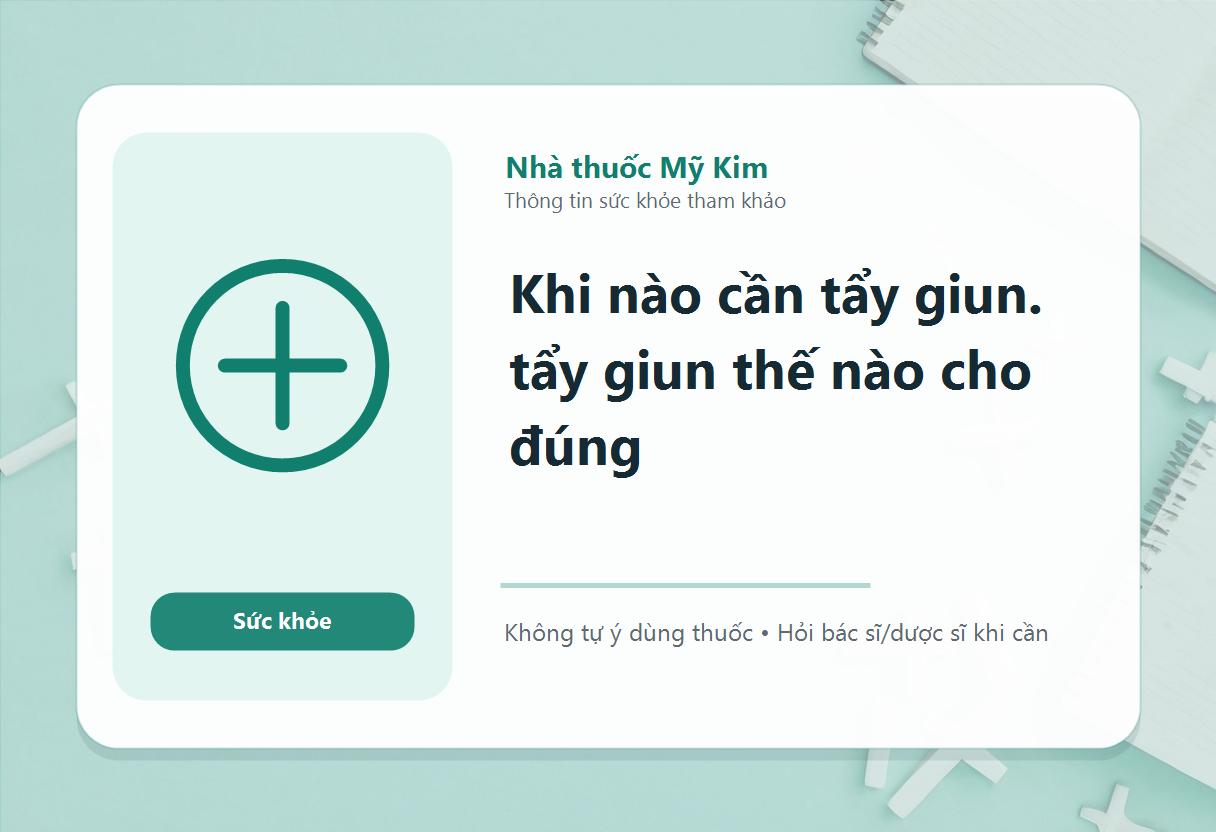 Khi nào cần tẩy giun. tẩy giun thế nào cho đúng