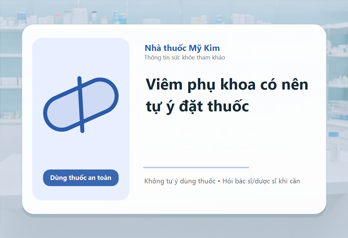 Viêm phụ khoa có nên tự ý đặt thuốc