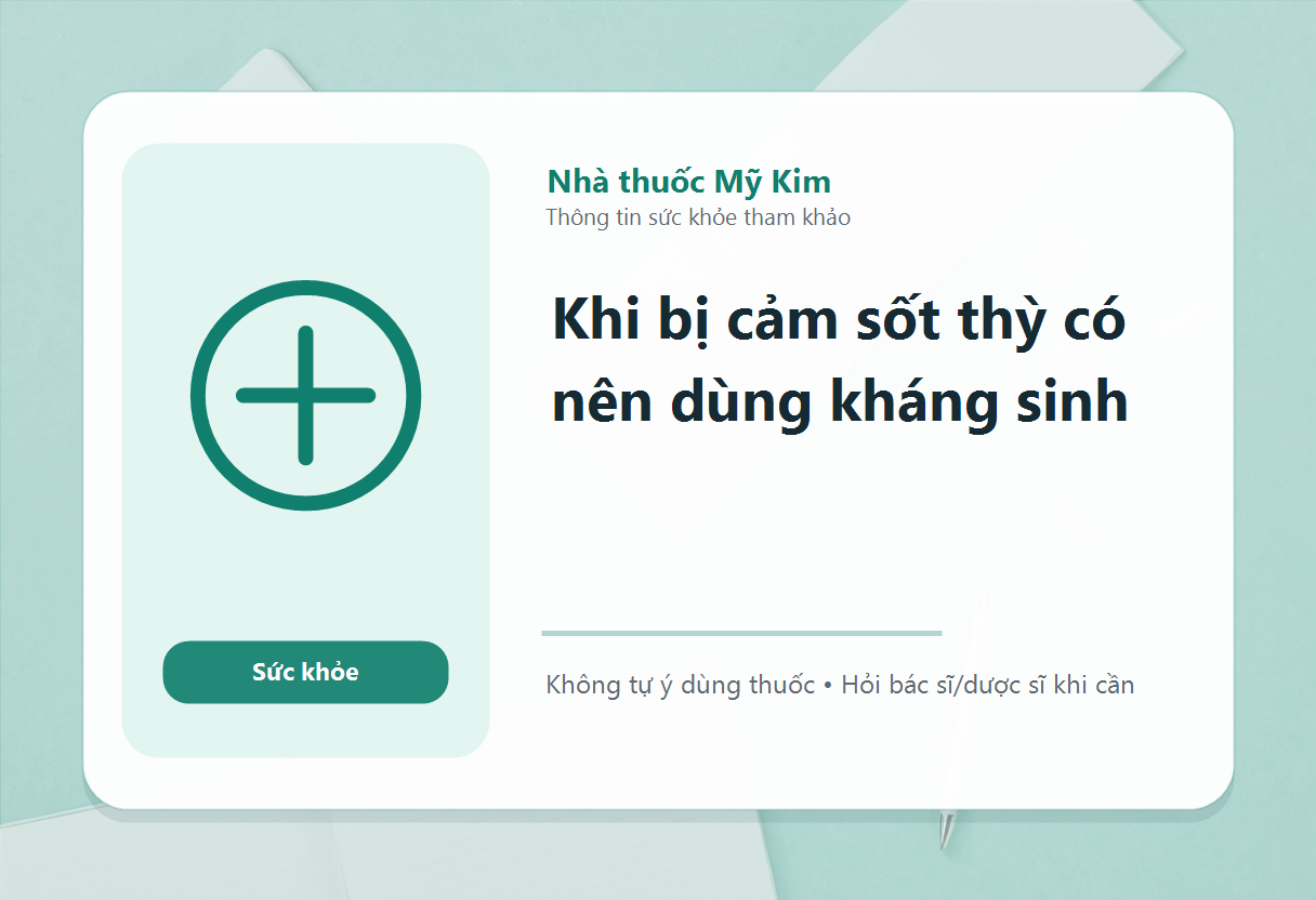 Khi bị cảm sốt thỳ có nên dùng kháng sinh