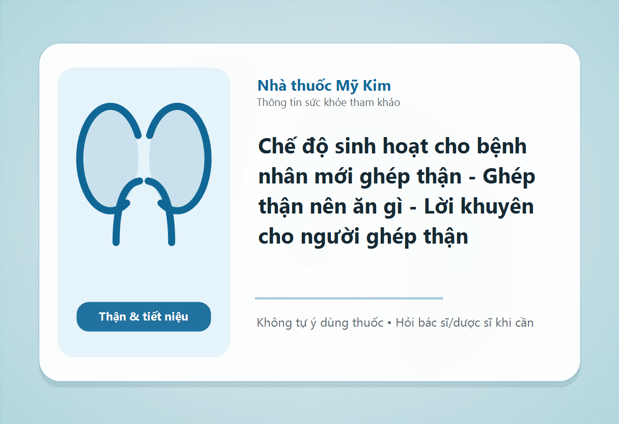 Chế độ sinh hoạt cho bệnh nhân mới ghép thận - Ghép thận nên ăn gì - Lời khuyên cho người ghép thận