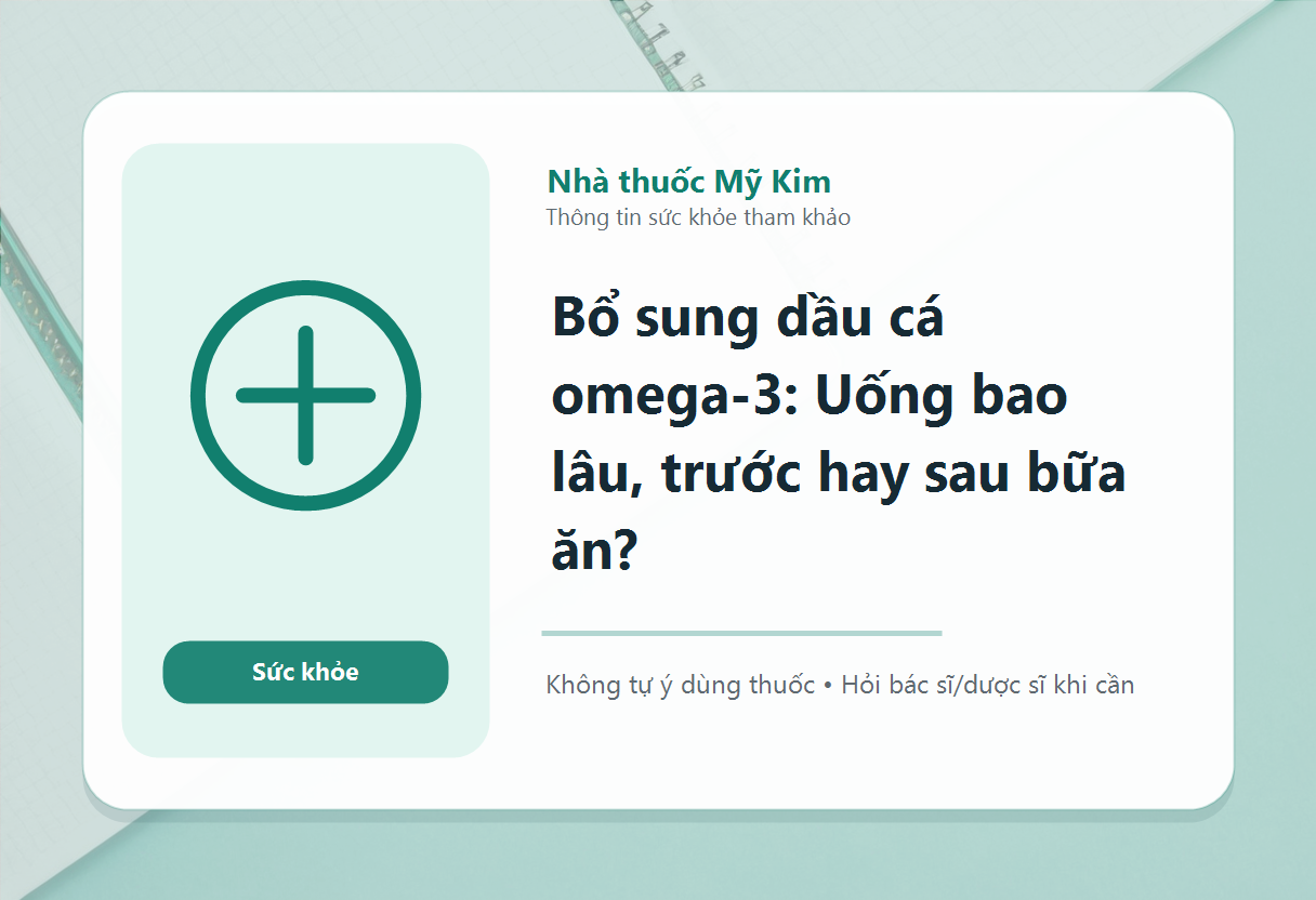 Bổ sung dầu cá omega-3: Uống bao lâu, trước hay sau bữa ăn?