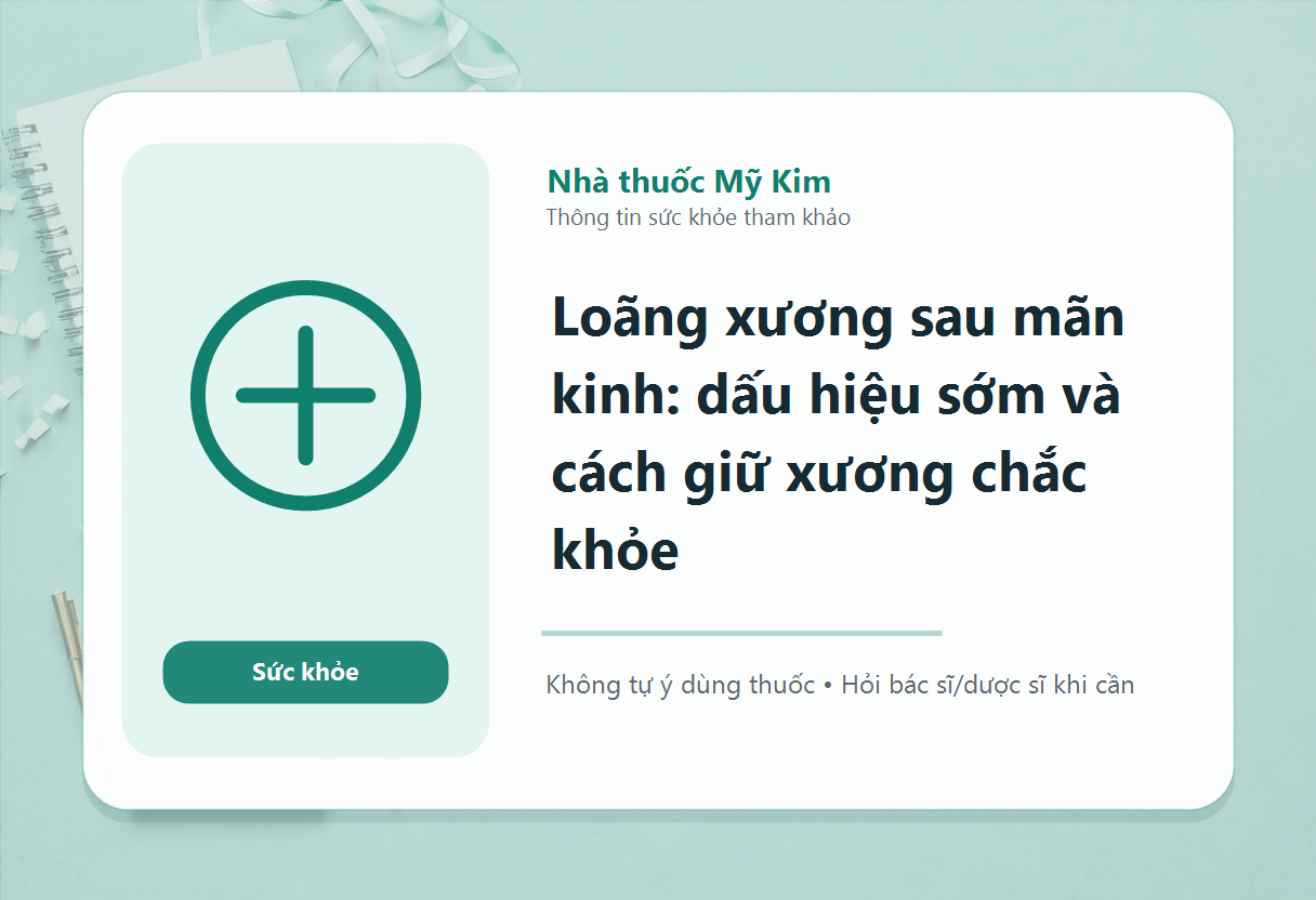 Loãng xương sau mãn kinh: dấu hiệu sớm và cách giữ xương chắc khỏe