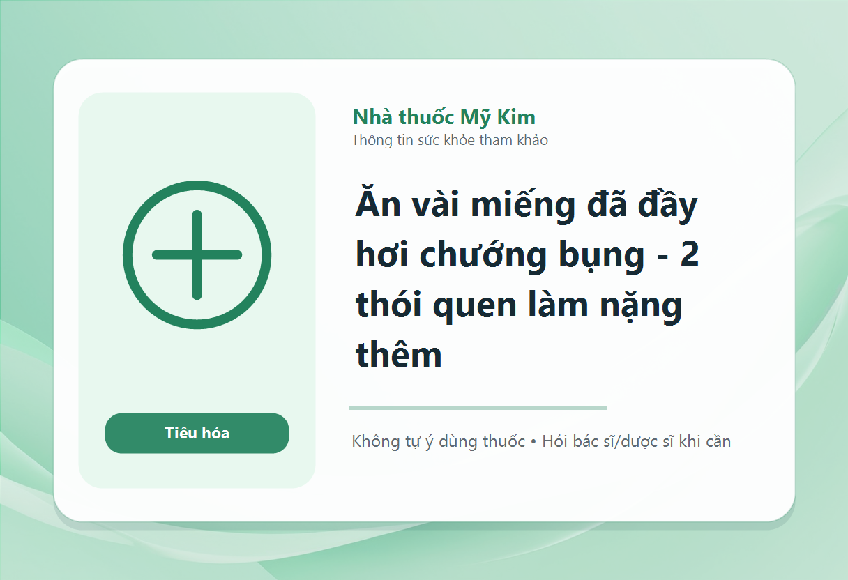 Ăn vài miếng đã đầy hơi chướng bụng - 2 thói quen làm nặng thêm