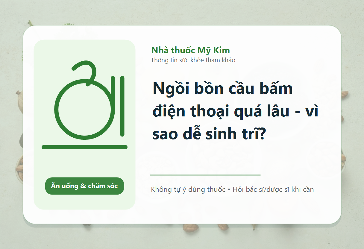 Ngồi bồn cầu bấm điện thoại quá lâu - vì sao dễ sinh trĩ?
