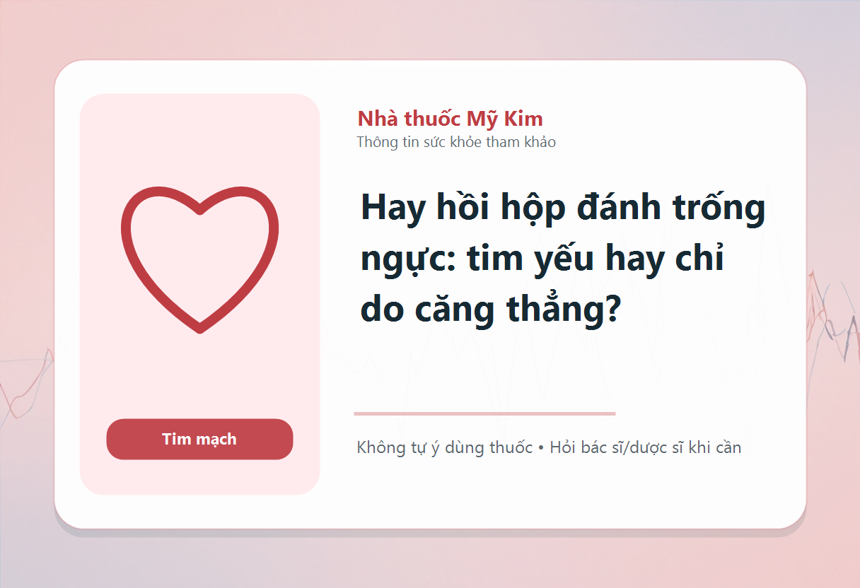 Hay hồi hộp đánh trống ngực: tim yếu hay chỉ do căng thẳng?