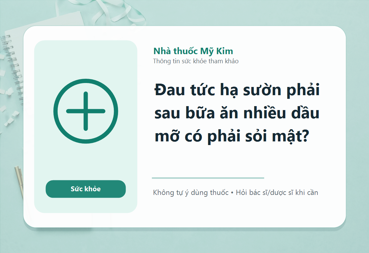 Đau tức hạ sườn phải sau bữa ăn nhiều dầu mỡ có phải sỏi mật?