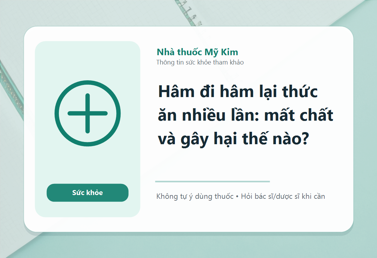 Hâm đi hâm lại thức ăn nhiều lần: mất chất và gây hại thế nào?