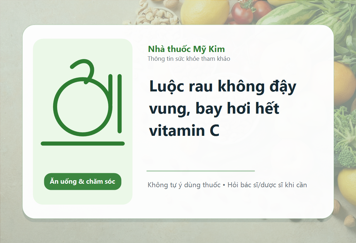 Luộc rau không đậy vung, bay hơi hết vitamin C