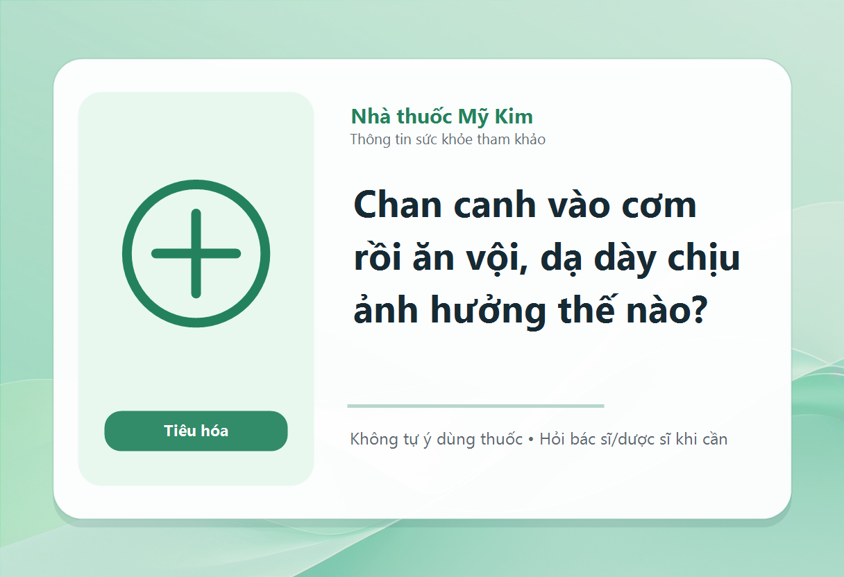 Chan canh vào cơm rồi ăn vội, dạ dày chịu ảnh hưởng thế nào?