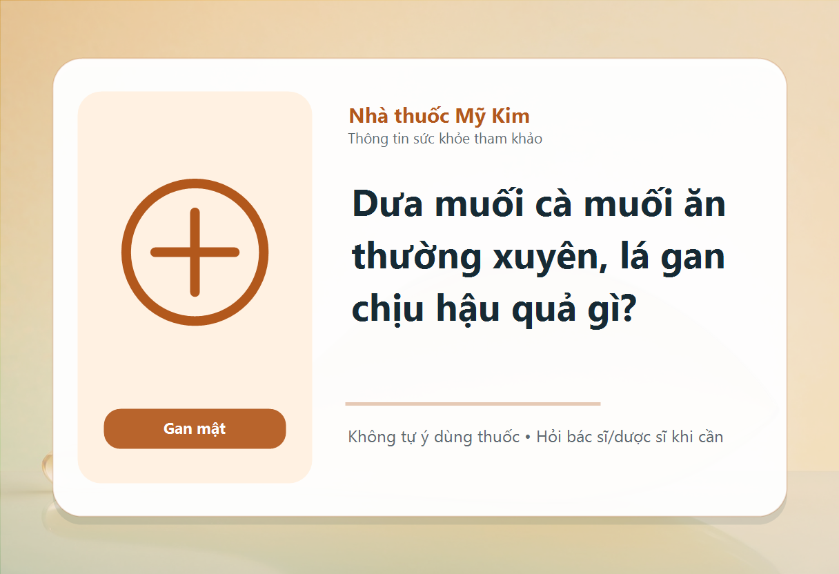 Dưa muối cà muối ăn thường xuyên, lá gan chịu hậu quả gì?