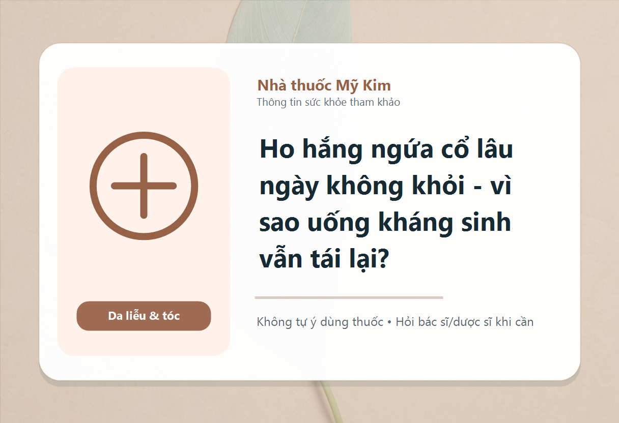 Ho hắng ngứa cổ lâu ngày không khỏi - vì sao uống kháng sinh vẫn tái lại?