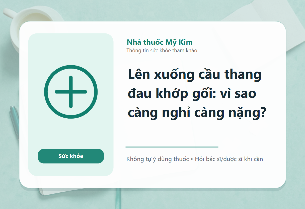Lên xuống cầu thang đau khớp gối: vì sao càng nghỉ càng nặng?