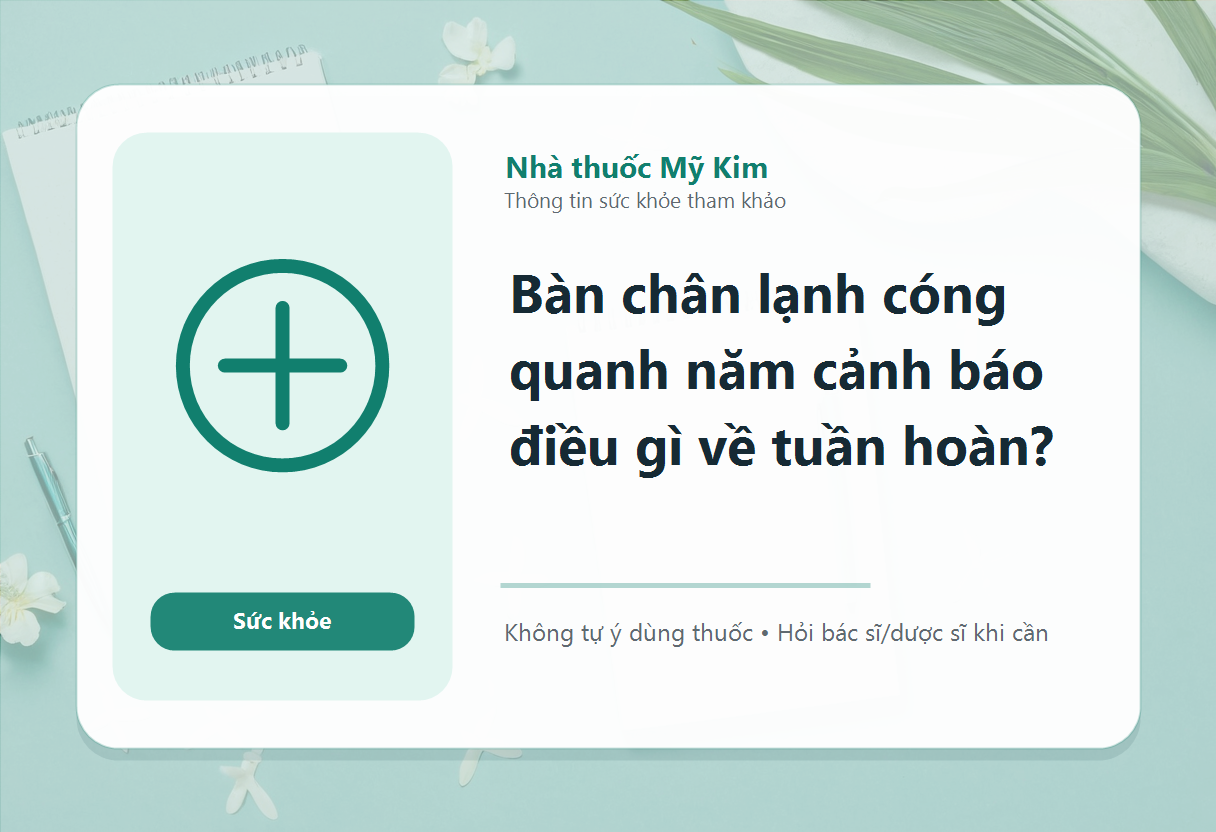 Bàn chân lạnh cóng quanh năm cảnh báo điều gì về tuần hoàn?