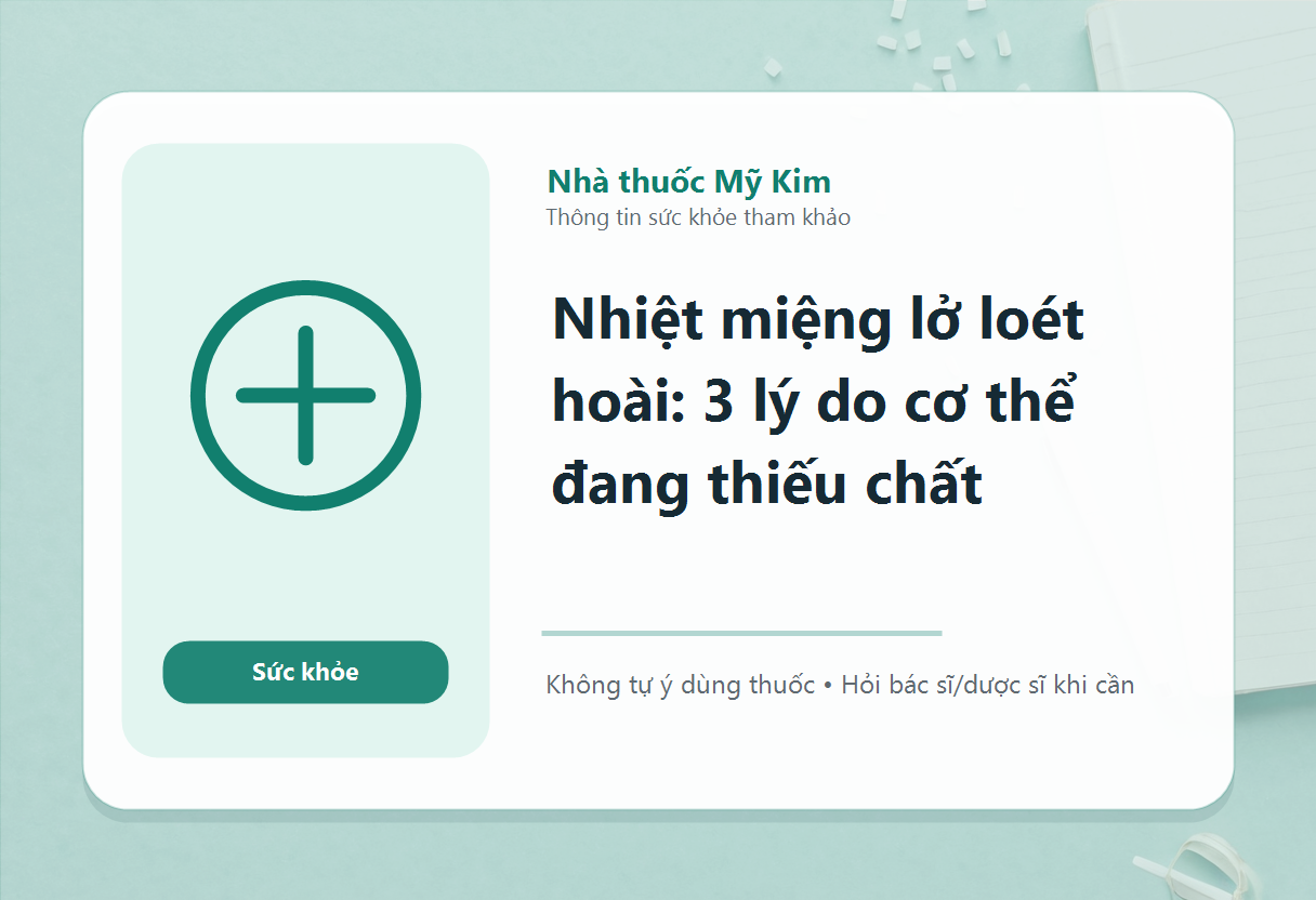 Nhiệt miệng lở loét hoài: 3 lý do cơ thể đang thiếu chất