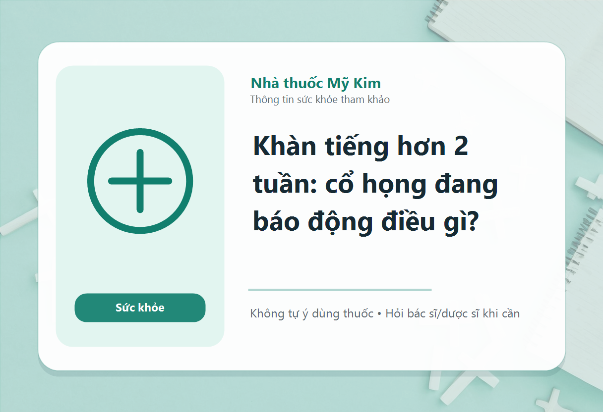 Khàn tiếng hơn 2 tuần: cổ họng đang báo động điều gì?