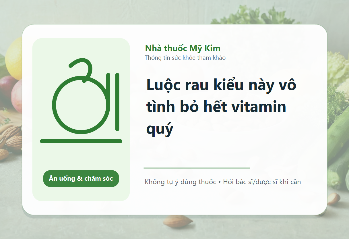 Luộc rau kiểu này vô tình bỏ hết vitamin quý