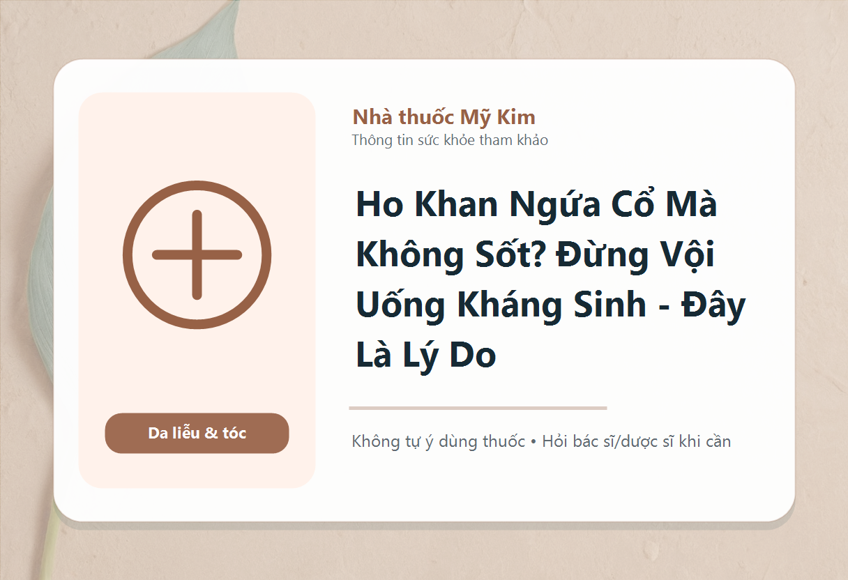 Ho Khan Ngứa Cổ Mà Không Sốt? Đừng Vội Uống Kháng Sinh - Đây Là Lý Do