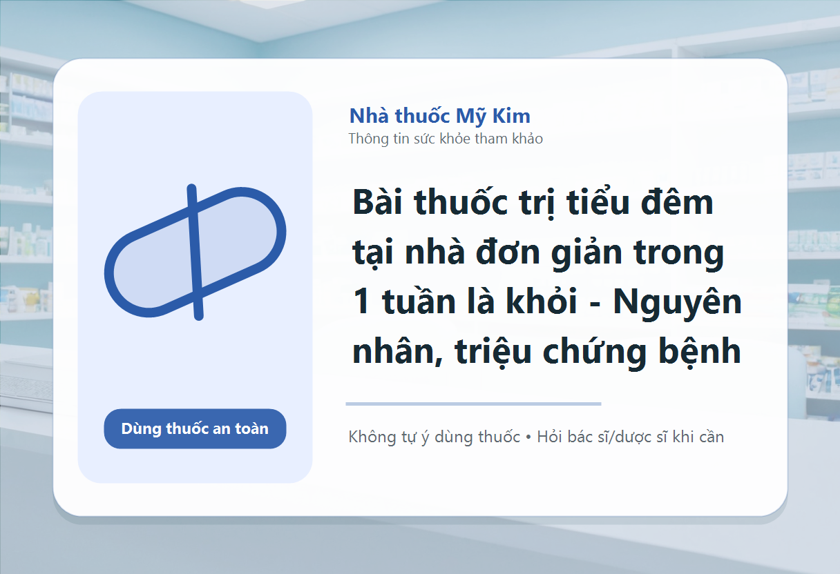 Bài thuốc trị tiểu đêm tại nhà đơn giản trong 1 tuần là khỏi - Nguyên nhân, triệu chứng bệnh