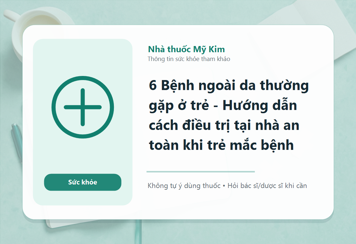 6 Bệnh ngoài da thường gặp ở trẻ - Hướng dẫn cách điều trị tại nhà an toàn khi trẻ mắc bệnh