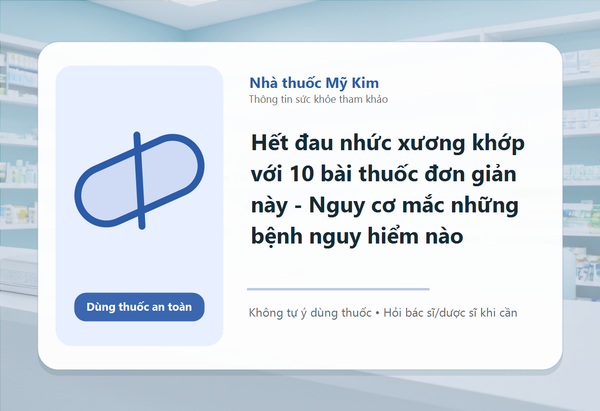 Hết đau nhức xương khớp với 10 bài thuốc đơn giản này - Nguy cơ mắc những bệnh nguy hiểm nào