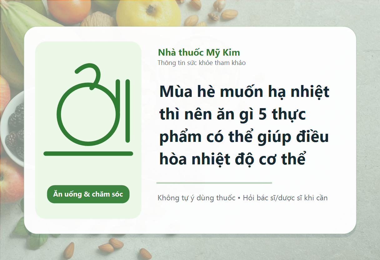 Mùa hè muốn hạ nhiệt thì nên ăn gì 5 thực phẩm có thể giúp điều hòa nhiệt độ cơ thể
