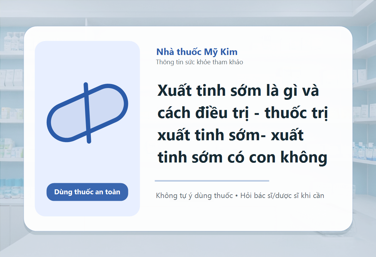 Xuất tinh sớm là gì và cách điều trị - thuốc trị xuất tinh sớm- xuất tinh sớm có con không