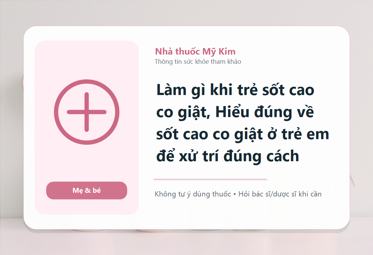 Làm gì khi trẻ sốt cao co giật, Hiểu đúng về sốt cao co giật ở trẻ em để xử trí đúng cách