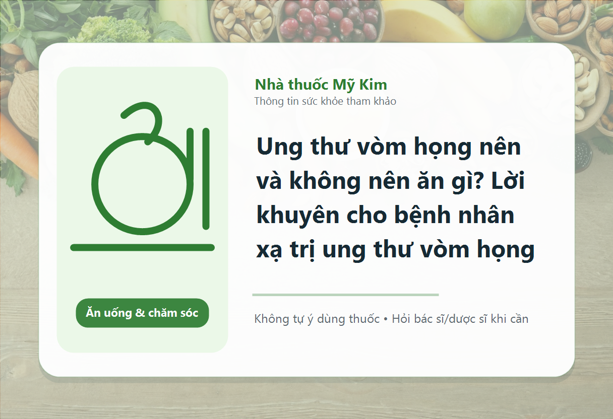 Ung thư vòm họng nên và không nên ăn gì? Lời khuyên cho bệnh nhân xạ trị ung thư vòm họng