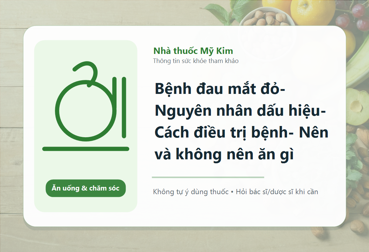 Bệnh đau mắt đỏ- Nguyên nhân dấu hiệu- Cách điều trị bệnh- Nên và không nên ăn gì