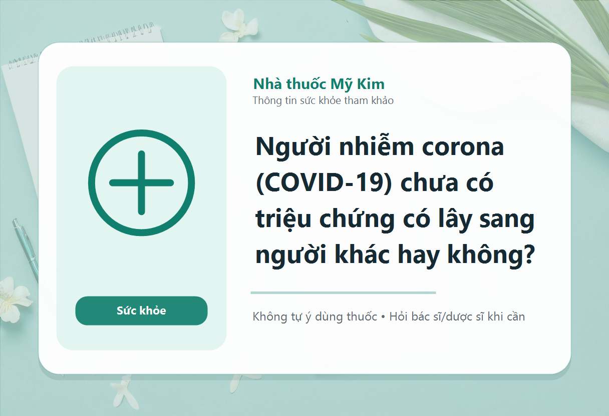 Người nhiễm corona (COVID-19) chưa có triệu chứng có lây sang người khác hay không?