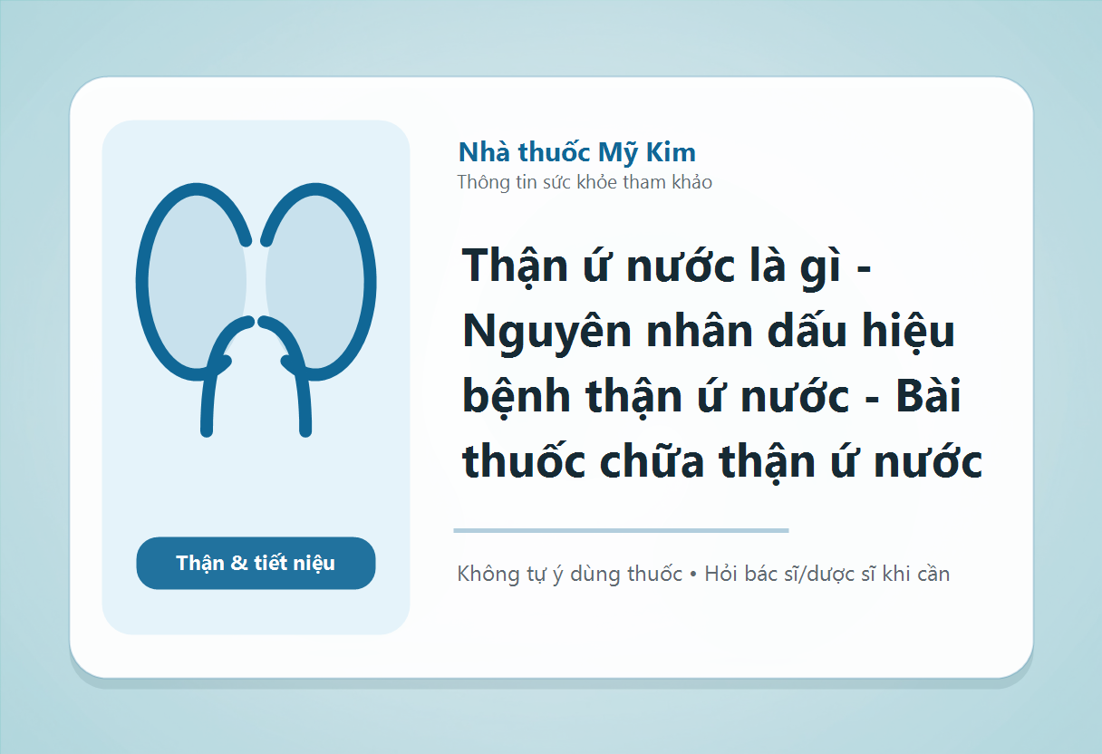 Thận ứ nước là gì - Nguyên nhân dấu hiệu bệnh thận ứ nước - Bài thuốc chữa thận ứ nước