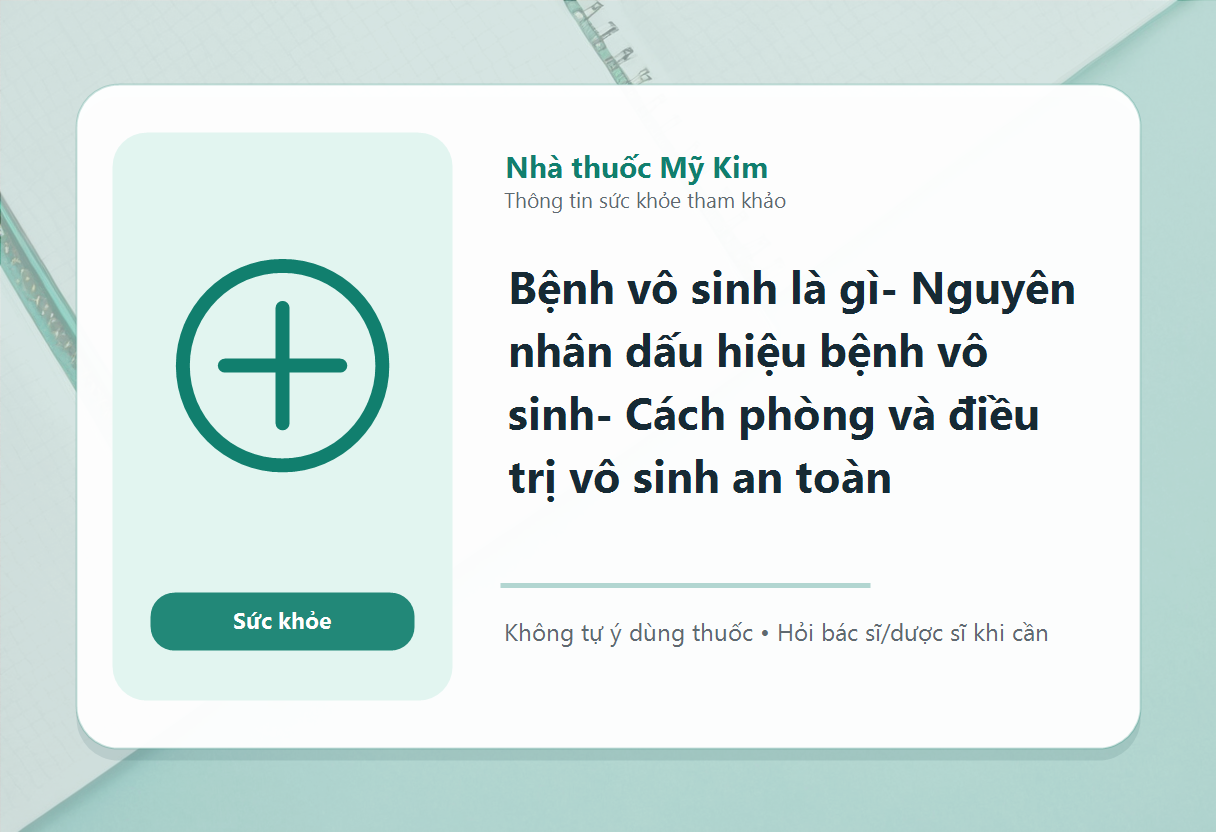 Bệnh vô sinh là gì- Nguyên nhân dấu hiệu bệnh vô sinh- Cách phòng và điều trị vô sinh an toàn