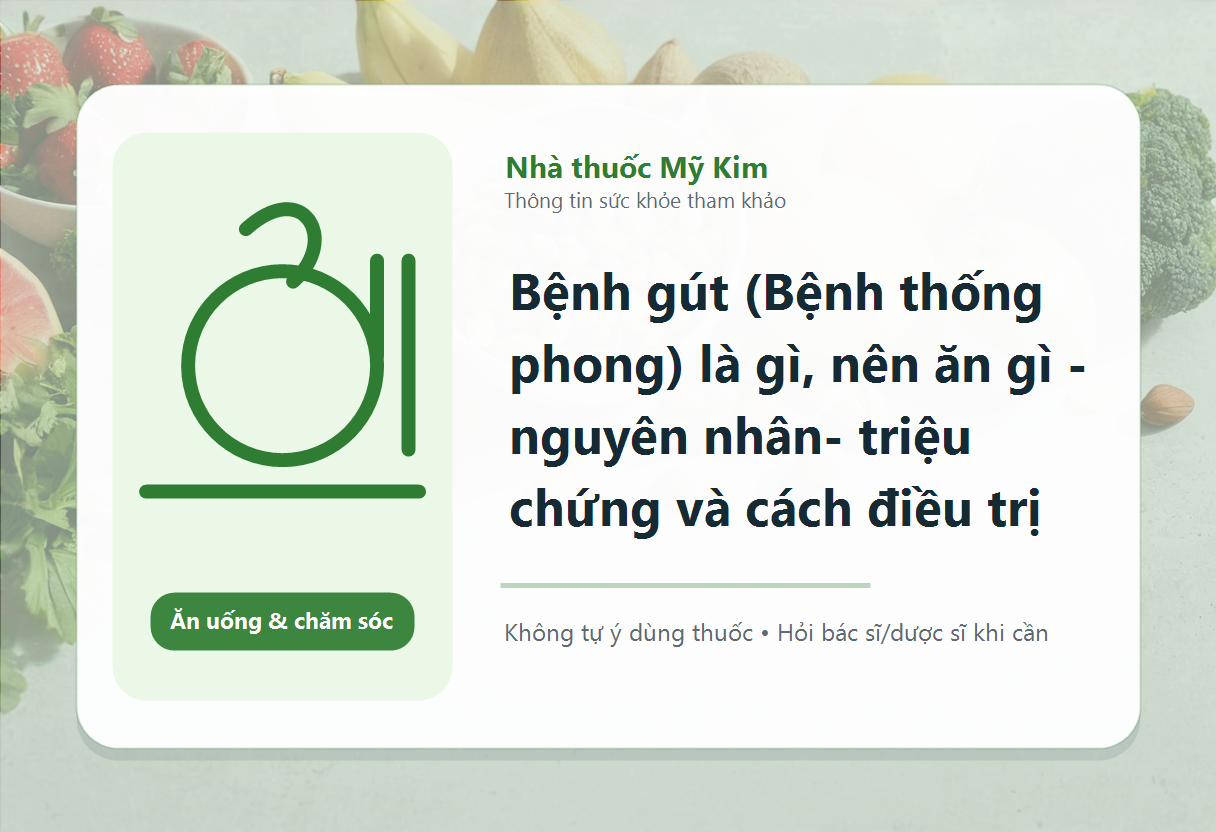 Bệnh gút (Bệnh thống phong) là gì, nên ăn gì - nguyên nhân- triệu chứng và cách điều trị
